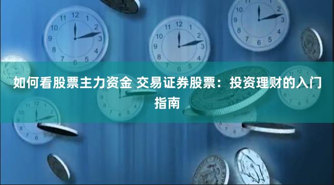 如何看股票主力资金 交易证券股票：投资理财的入门指南