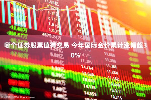 哪个证券股票值得交易 今年国际金价累计涨幅超30%