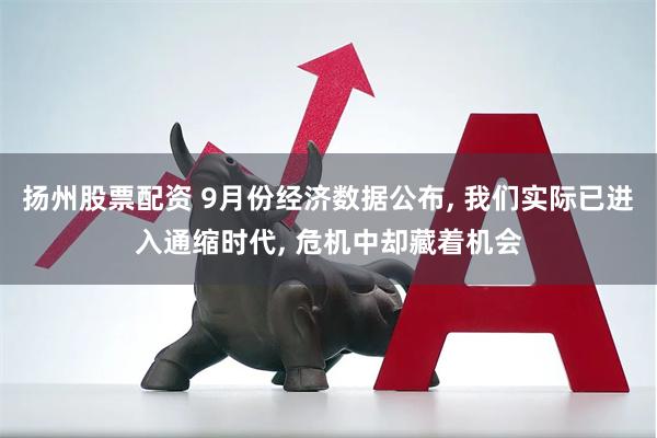 扬州股票配资 9月份经济数据公布, 我们实际已进入通缩时代, 危机中却藏着机会