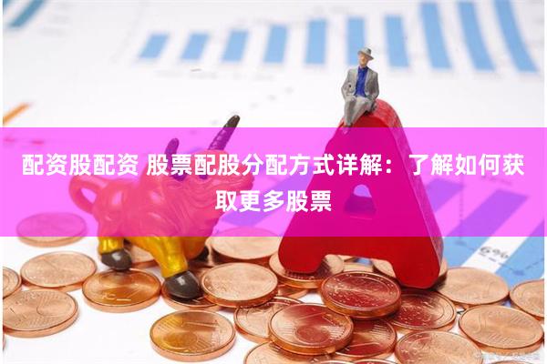 配资股配资 股票配股分配方式详解：了解如何获取更多股票