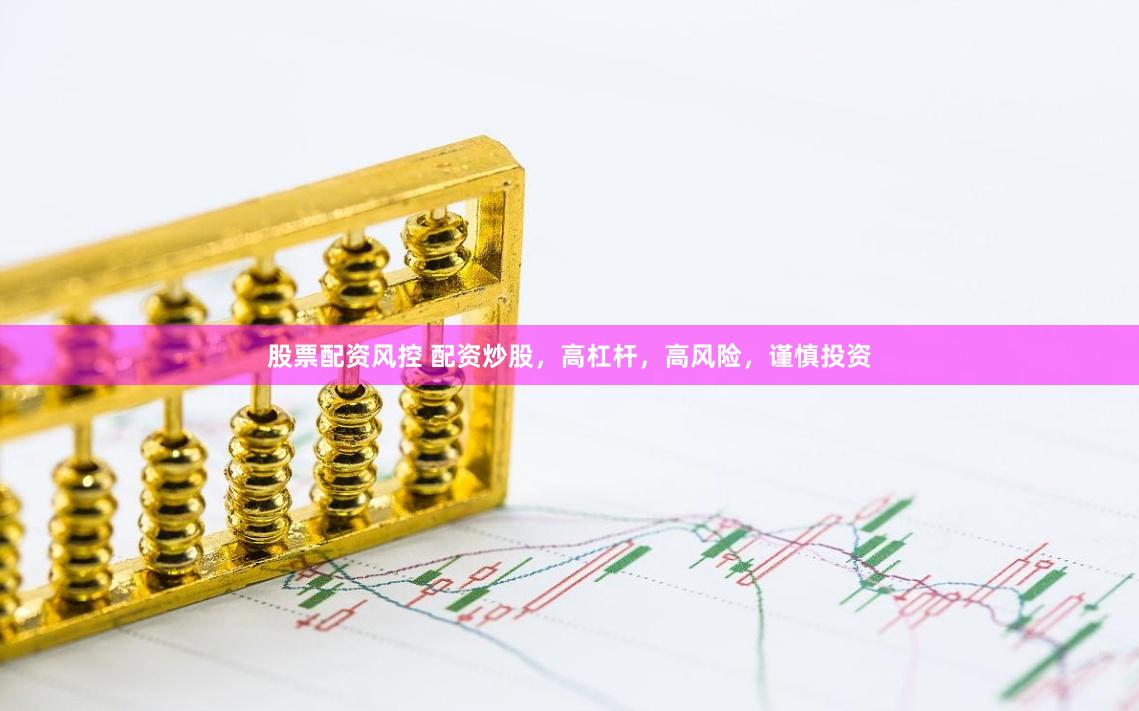 股票配资风控 配资炒股，高杠杆，高风险，谨慎投资