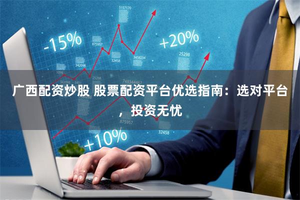 广西配资炒股 股票配资平台优选指南：选对平台，投资无忧