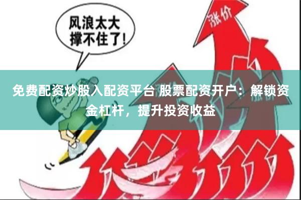 免费配资炒股入配资平台 股票配资开户:解锁资金杠杆,提升投资收益