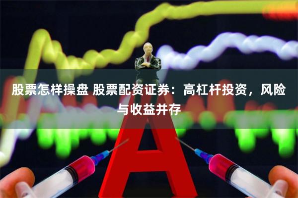 股票怎样操盘 股票配资证券：高杠杆投资，风险与收益并存