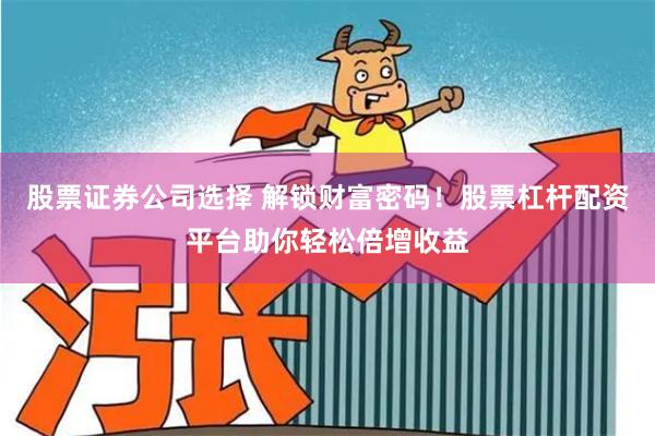 股票证券公司选择 解锁财富密码！股票杠杆配资平台助你轻松倍增收益