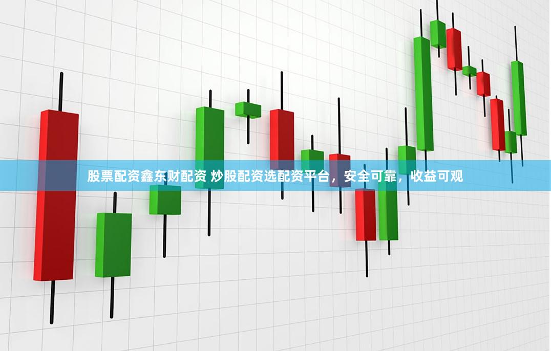 股票配资鑫东财配资 炒股配资选配资平台，安全可靠，收益可观