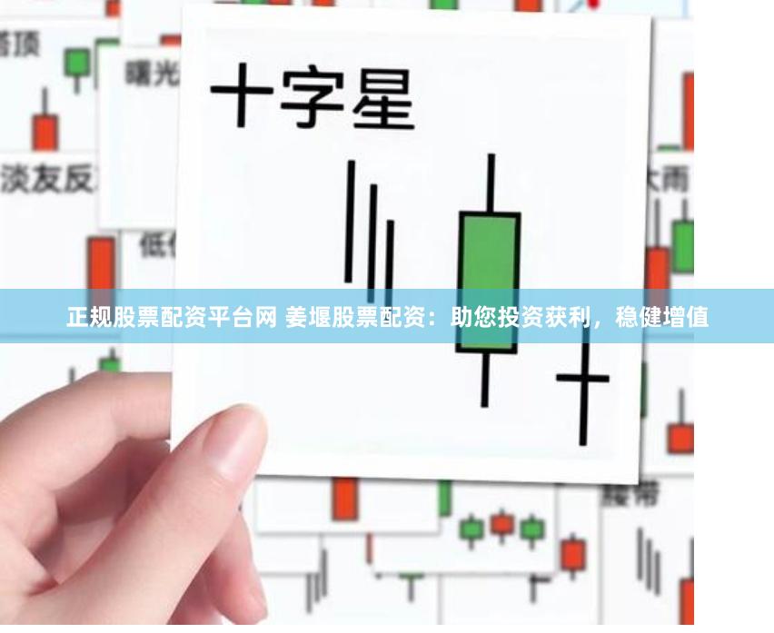正规股票配资平台网 姜堰股票配资：助您投资获利，稳健增值