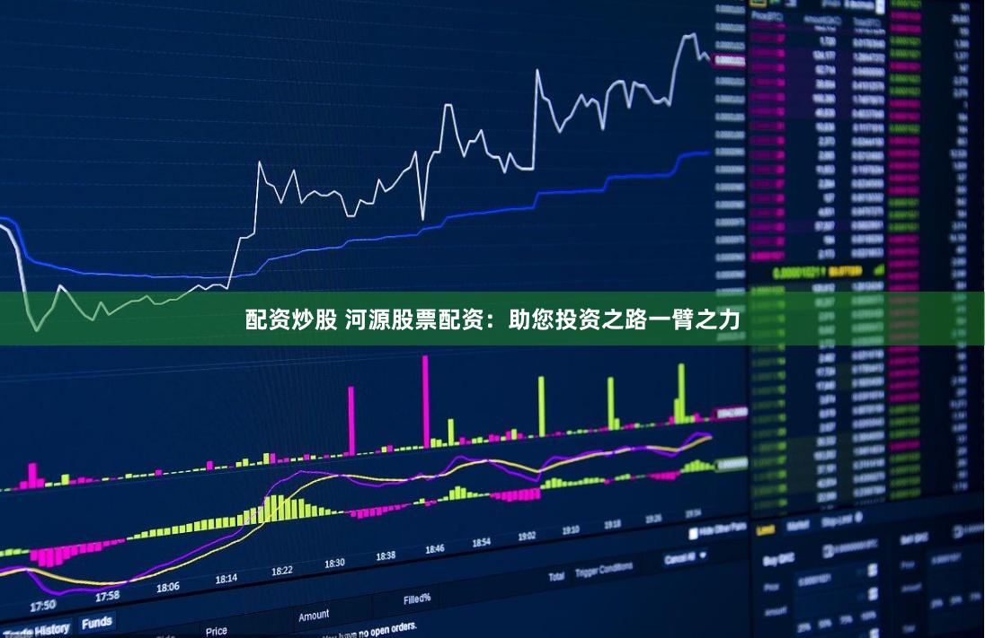 配资炒股 河源股票配资：助您投资之路一臂之力
