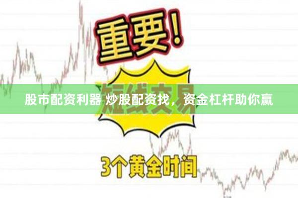 股市配资利器 炒股配资找，资金杠杆助你赢
