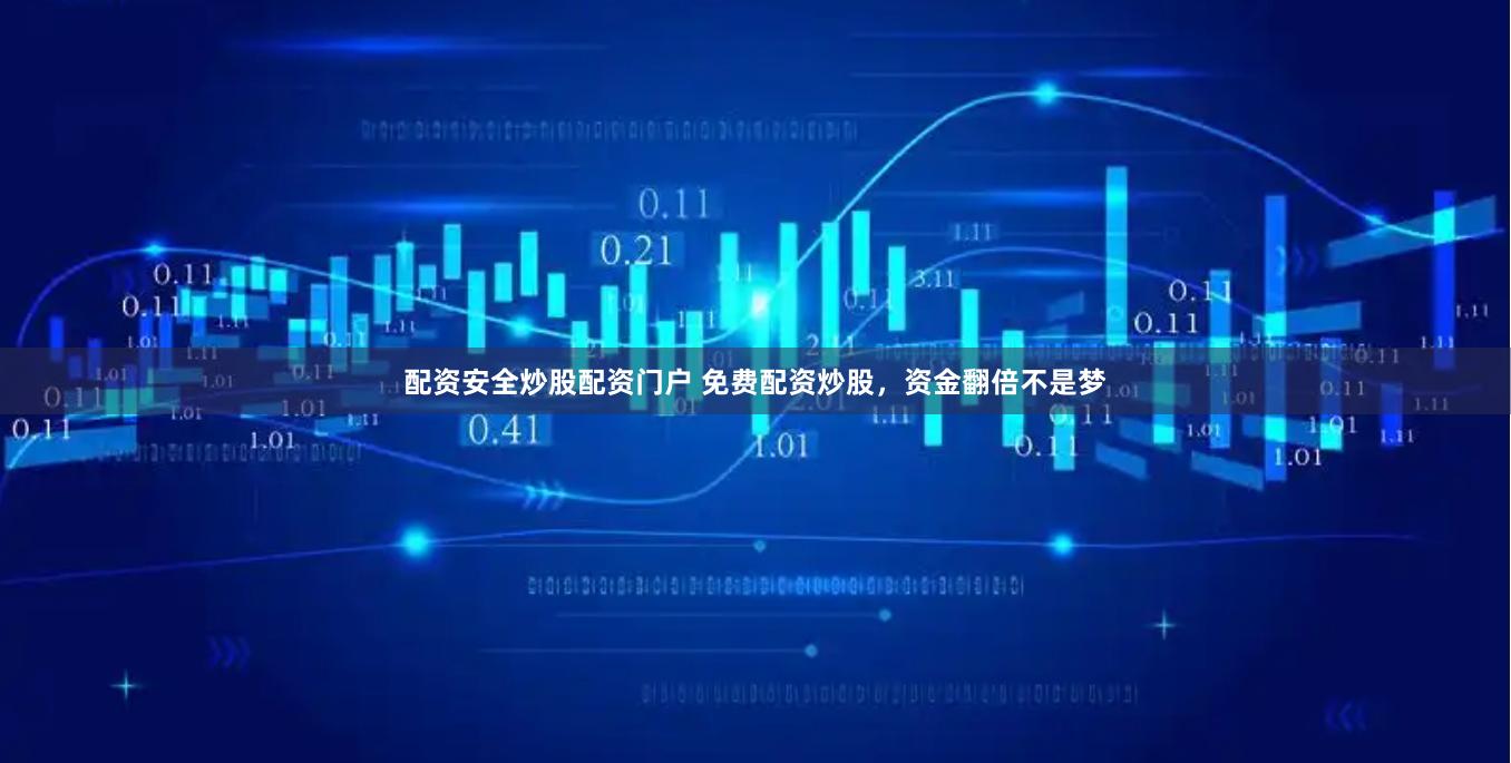 配资安全炒股配资门户 免费配资炒股，资金翻倍不是梦