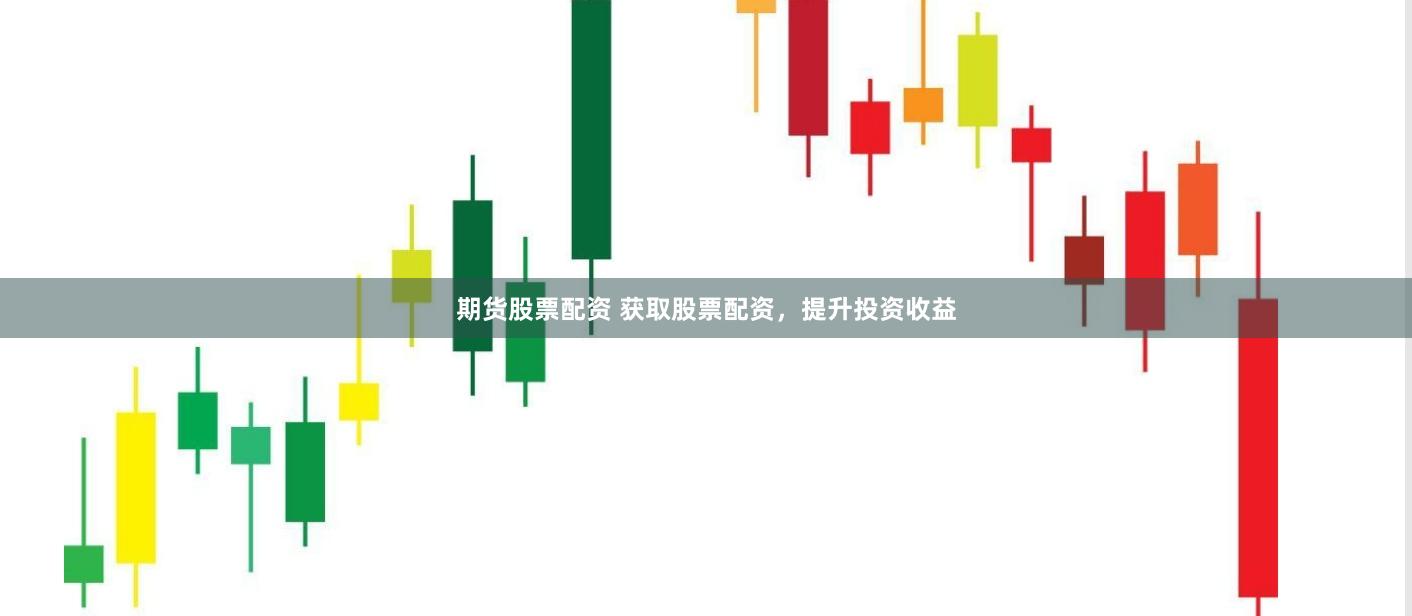 期货股票配资 获取股票配资，提升投资收益