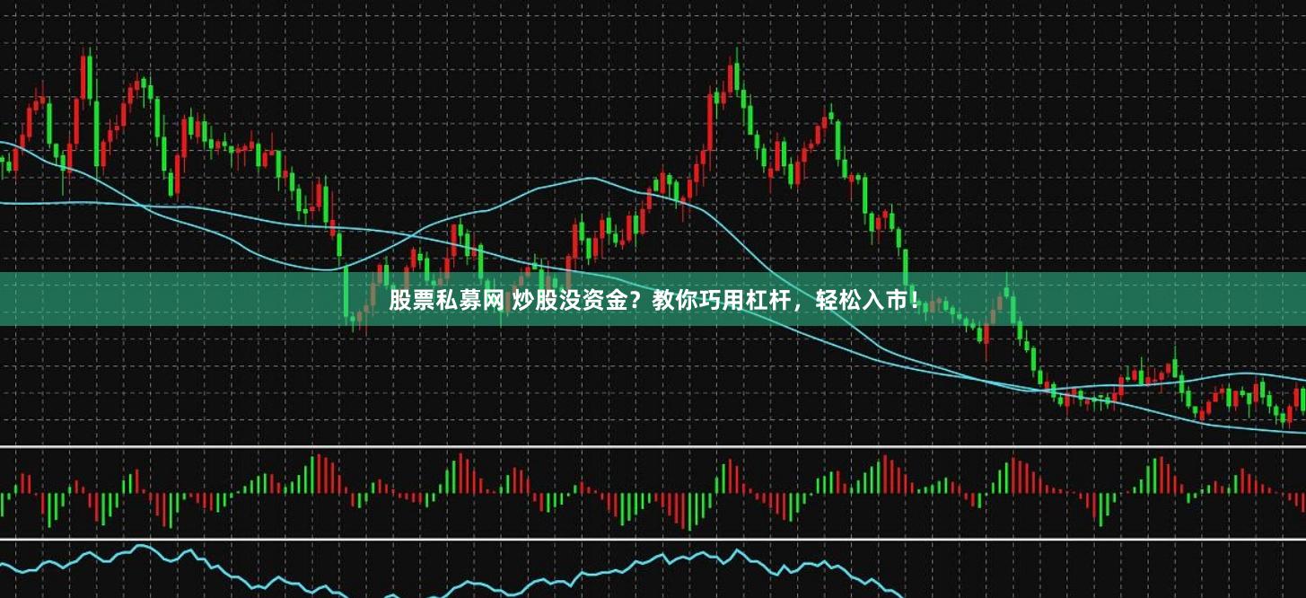 股票私募网 炒股没资金？教你巧用杠杆，轻松入市！