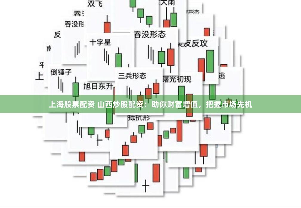 上海股票配资 山西炒股配资：助你财富增值，把握市场先机