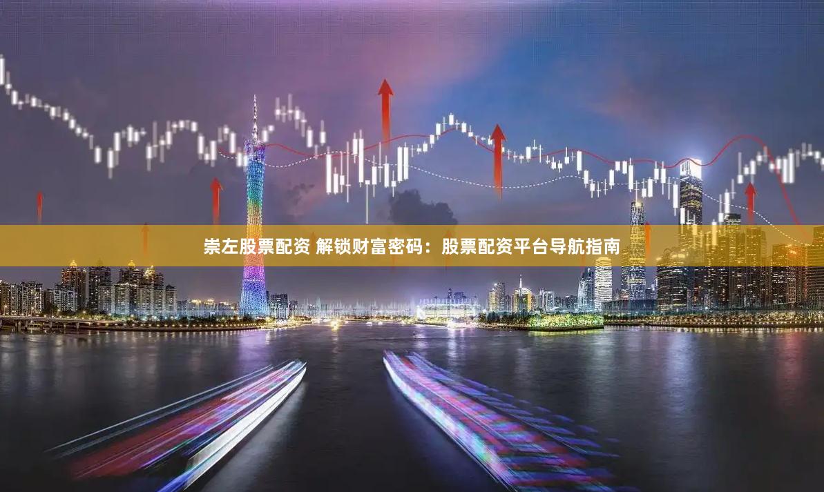 崇左股票配资 解锁财富密码：股票配资平台导航指南