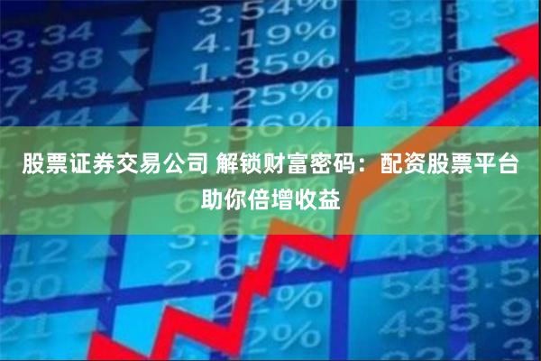 股票证券交易公司 解锁财富密码：配资股票平台助你倍增收益