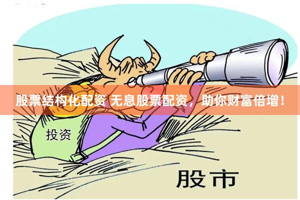 股票结构化配资 无息股票配资，助你财富倍增！