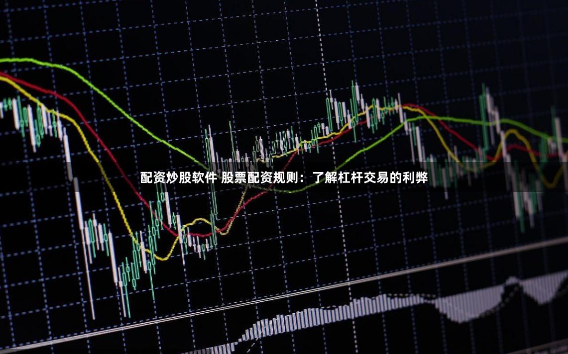 配资炒股软件 股票配资规则：了解杠杆交易的利弊