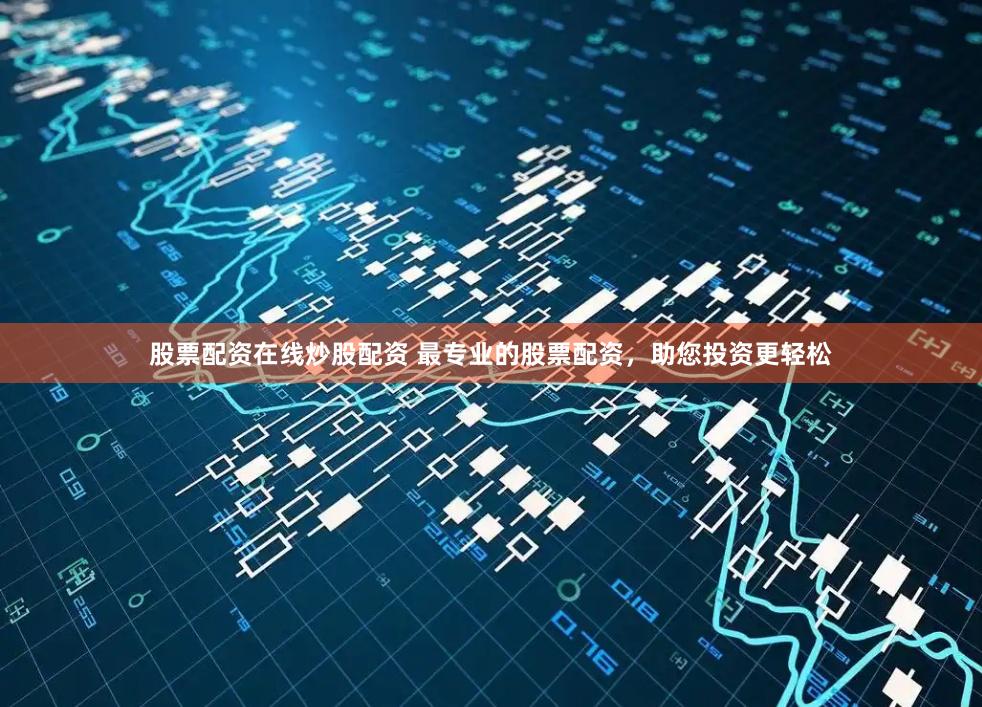 股票配资在线炒股配资 最专业的股票配资，助您投资更轻松