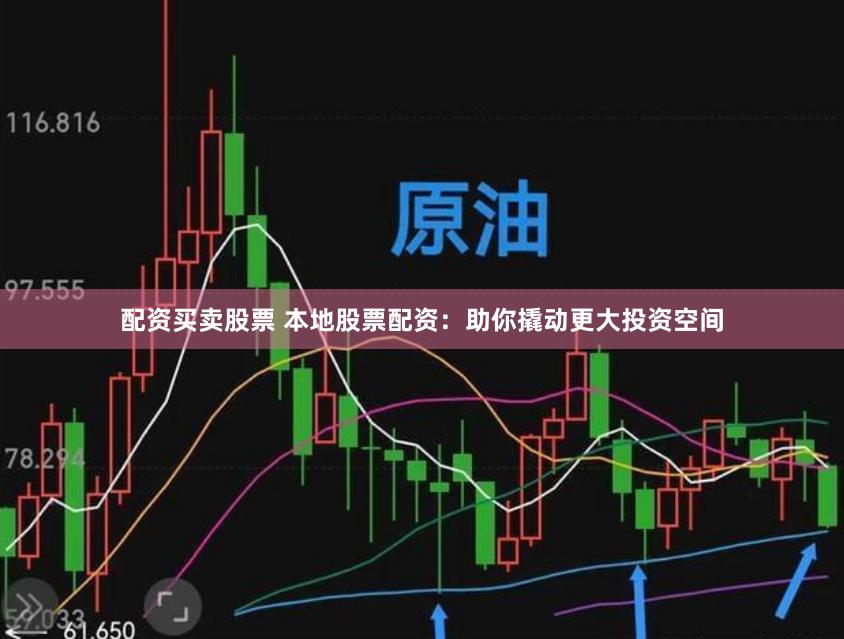 配资买卖股票 本地股票配资：助你撬动更大投资空间