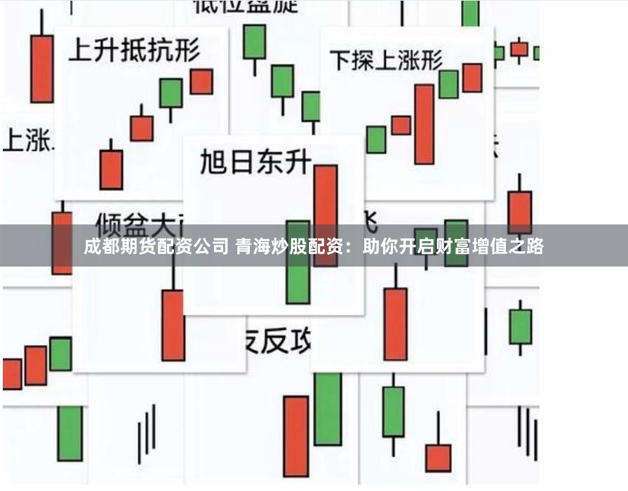 成都期货配资公司 青海炒股配资：助你开启财富增值之路