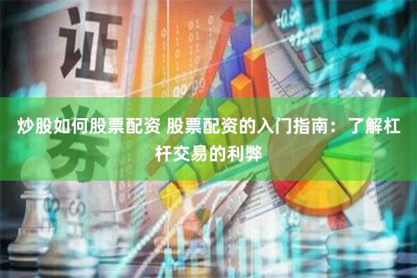 炒股如何股票配资 股票配资的入门指南：了解杠杆交易的利弊
