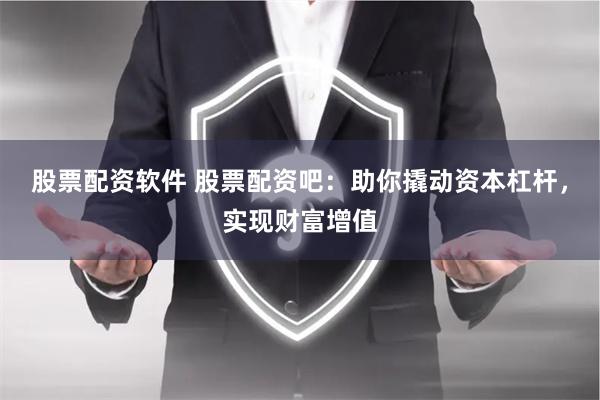 股票配资软件 股票配资吧:助你撬动资本杠杆,实现财富增值