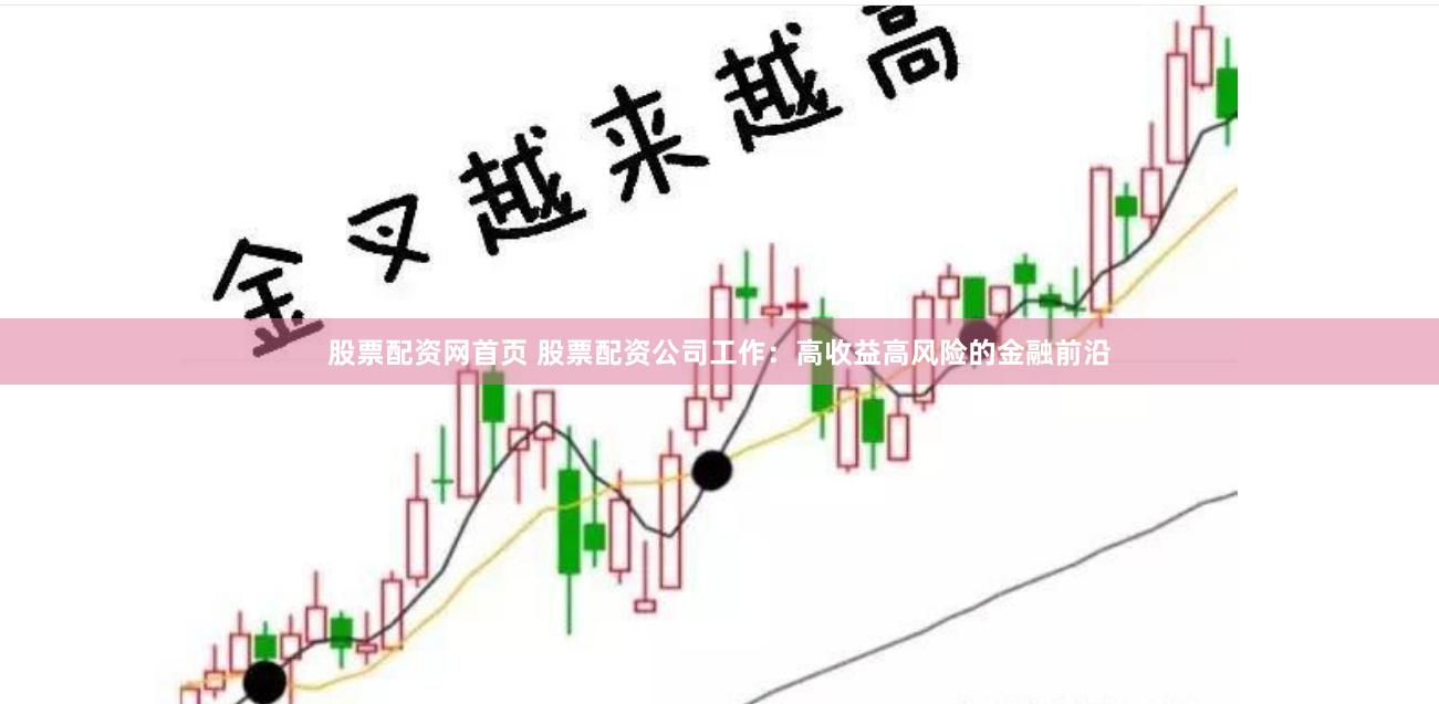 股票配资网首页 股票配资公司工作：高收益高风险的金融前沿