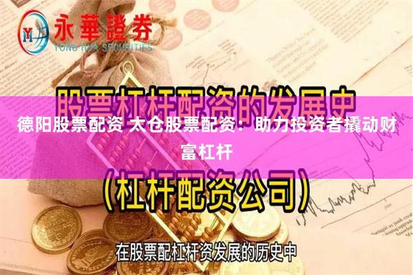 德阳股票配资 太仓股票配资：助力投资者撬动财富杠杆