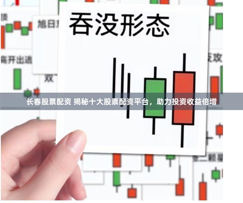 长春股票配资 揭秘十大股票配资平台，助力投资收益倍增