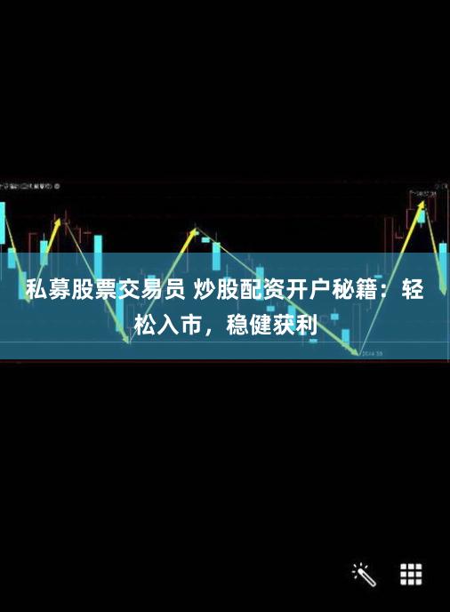 私募股票交易员 炒股配资开户秘籍：轻松入市，稳健获利
