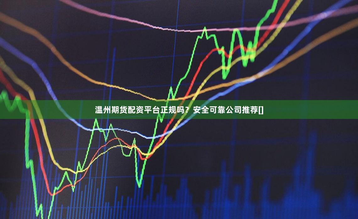 温州期货配资平台正规吗？安全可靠公司推荐[]