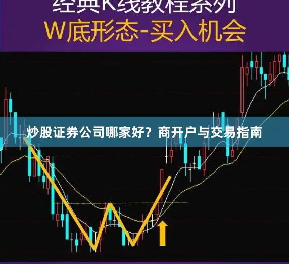 炒股证券公司哪家好？商开户与交易指南
