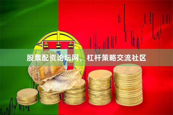 股票配资论坛网，杠杆策略交流社区