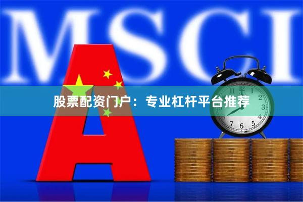 股票配资门户：专业杠杆平台推荐