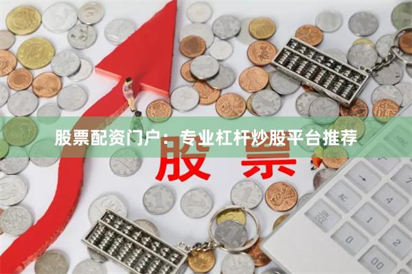 股票配资门户：专业杠杆炒股平台推荐