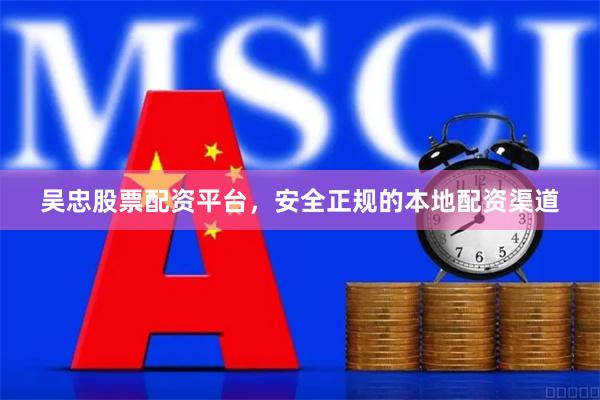 吴忠股票配资平台，安全正规的本地配资渠道
