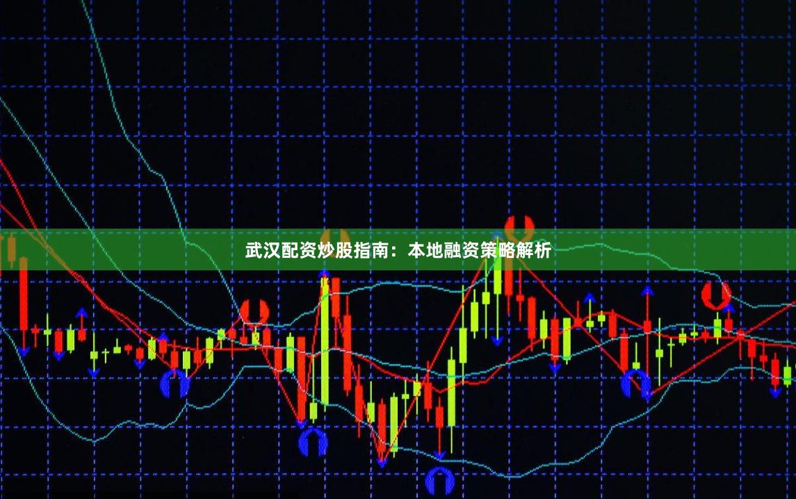 武汉配资炒股指南:本地融资策略解析