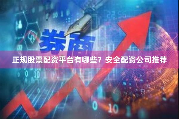 正规股票配资平台有哪些？安全配资公司推荐