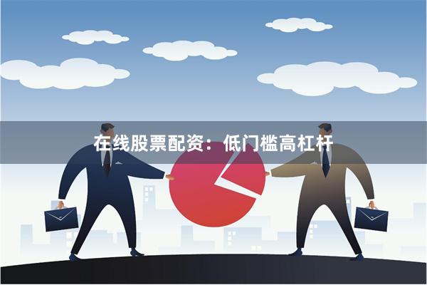 在线股票配资:低门槛高杠杆