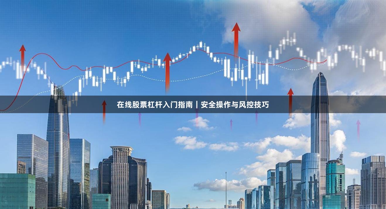 在线股票杠杆入门指南｜安全操作与风控技巧
