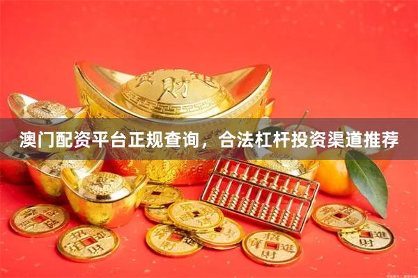 澳门配资平台正规查询，合法杠杆投资渠道推荐