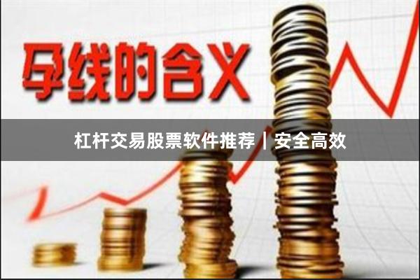 杠杆交易股票软件推荐｜安全高效