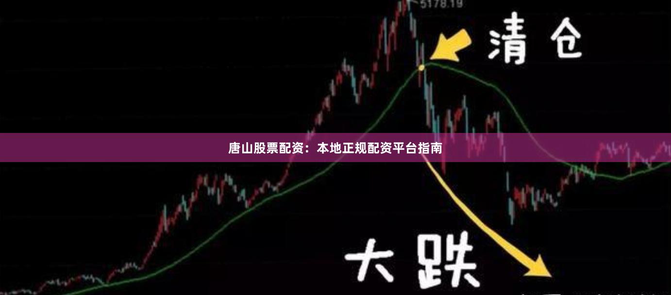 唐山股票配资:本地正规配资平台指南