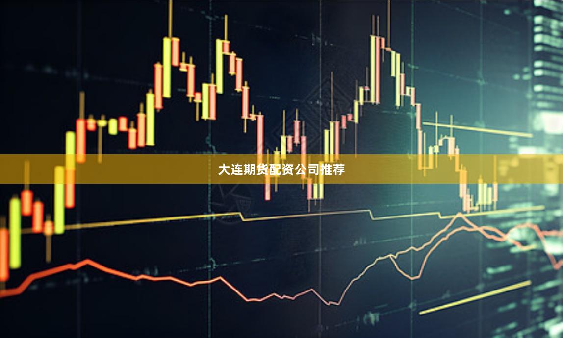 大连期货配资公司推荐