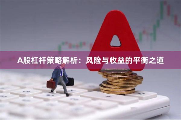 A股杠杆策略解析:风险与收益的平衡之道