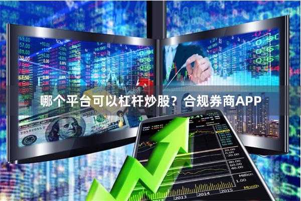 哪个平台可以杠杆炒股?合规券商APP