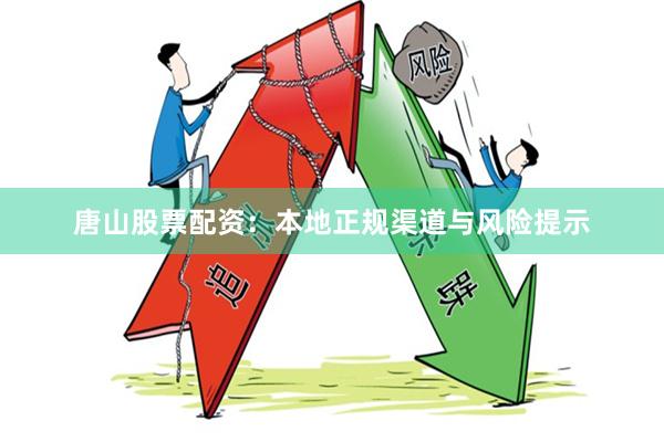 唐山股票配资：本地正规渠道与风险提示