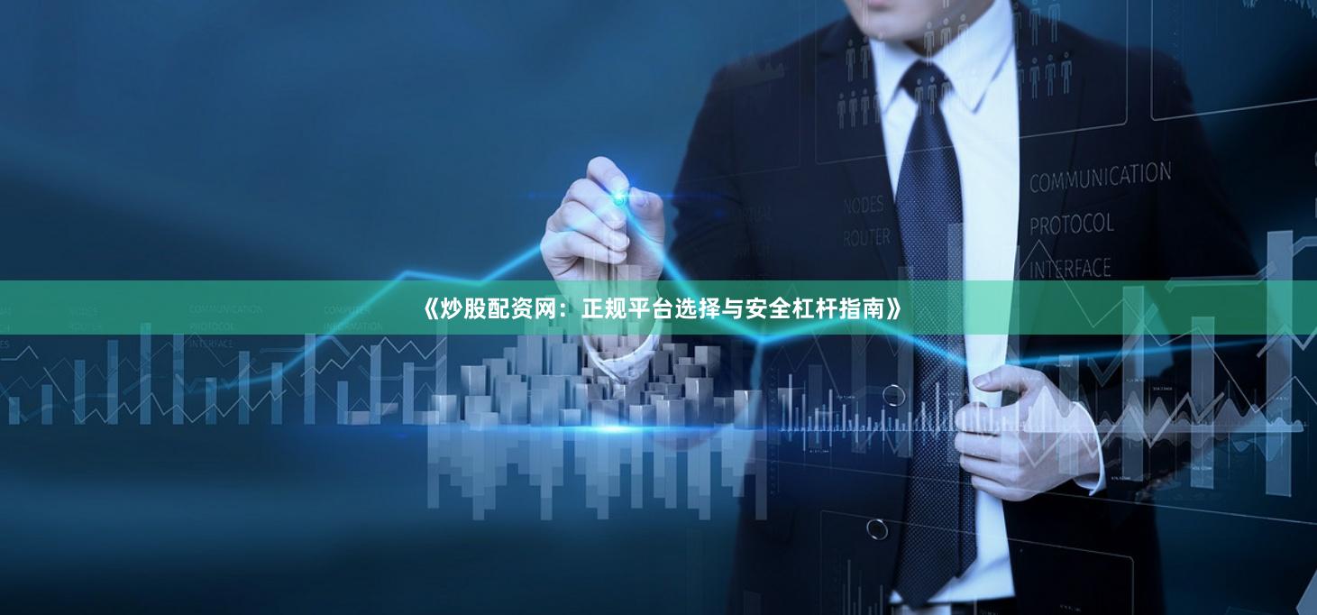 《炒股配资网：正规平台选择与安全杠杆指南》