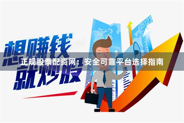 正规股票配资网：安全可靠平台选择指南