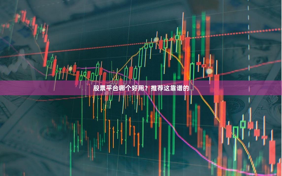 股票平台哪个好用?推荐这靠谱的